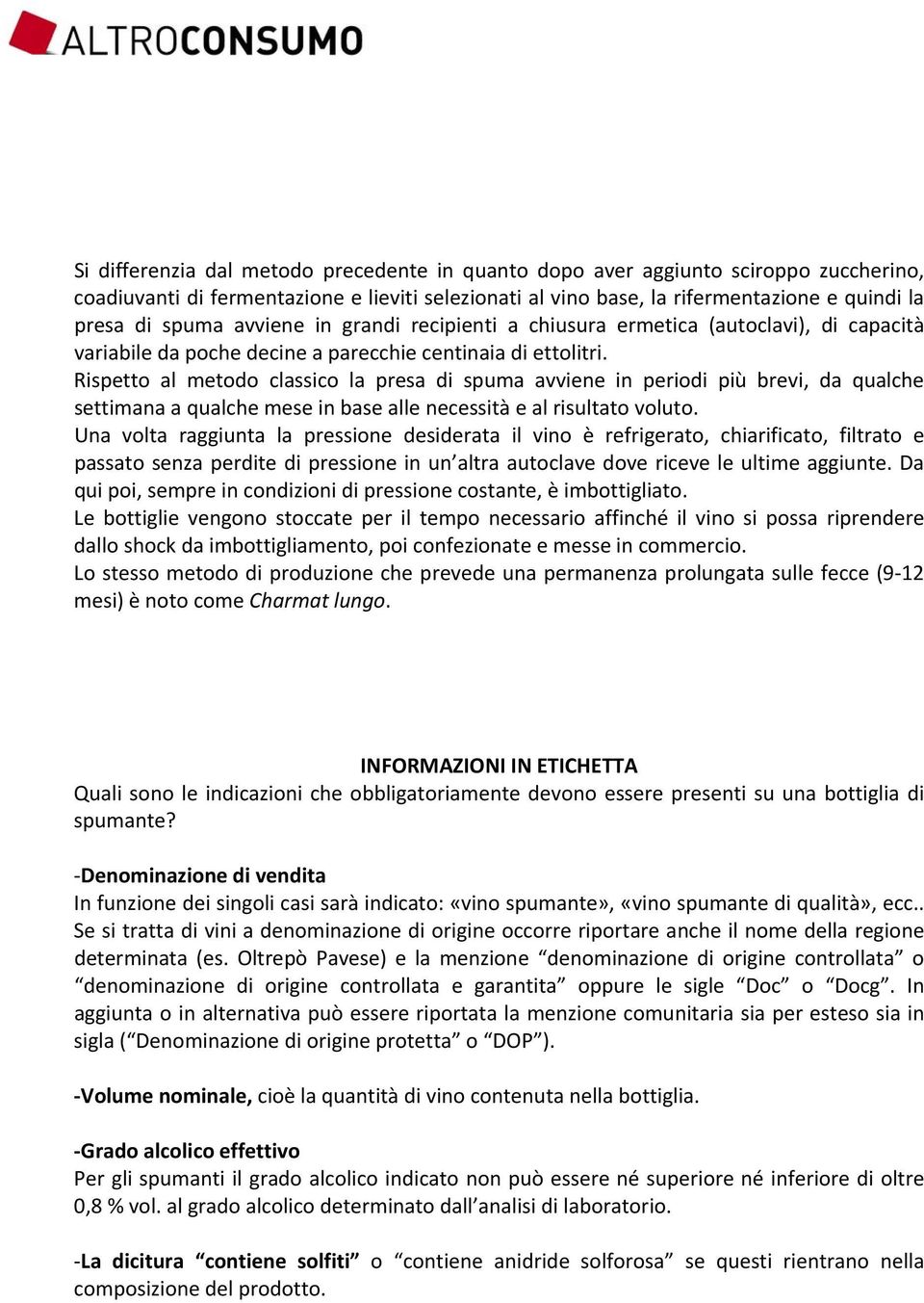 Rispetto al metodo classico la presa di spuma avviene in periodi più brevi, da qualche settimana a qualche mese in base alle necessità e al risultato voluto.