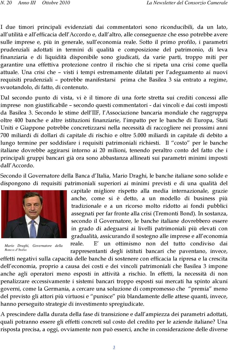 Sotto il primo profilo, i parametri prudenziali adottati in termini di qualità e composizione del patrimonio, di leva finanziaria e di liquidità disponibile sono giudicati, da varie parti, troppo