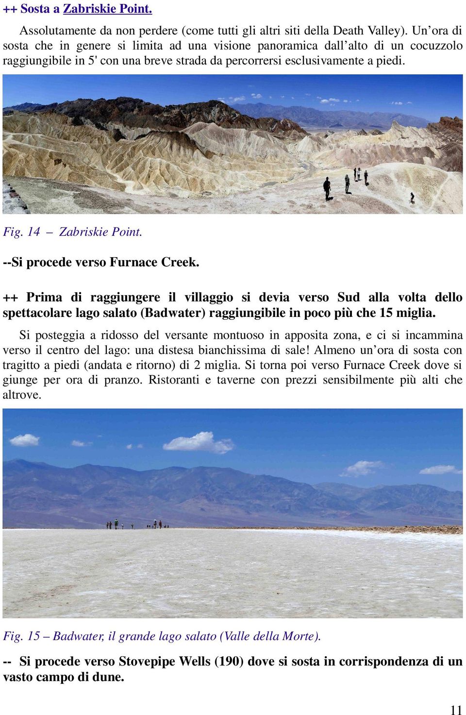 --Si procede verso Furnace Creek. ++ Prima di raggiungere il villaggio si devia verso Sud alla volta dello spettacolare lago salato (Badwater) raggiungibile in poco più che 15 miglia.