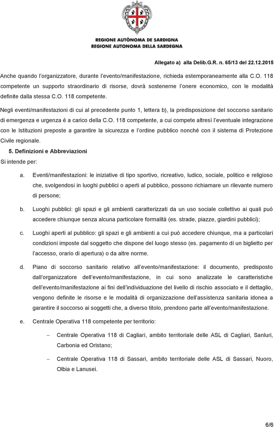 Negli eventi/manifestazioni di cui al precedente punto 1, lettera b), la predisposizione del soccorso sanitario di emergenza e urgenza è a carico della C.O.