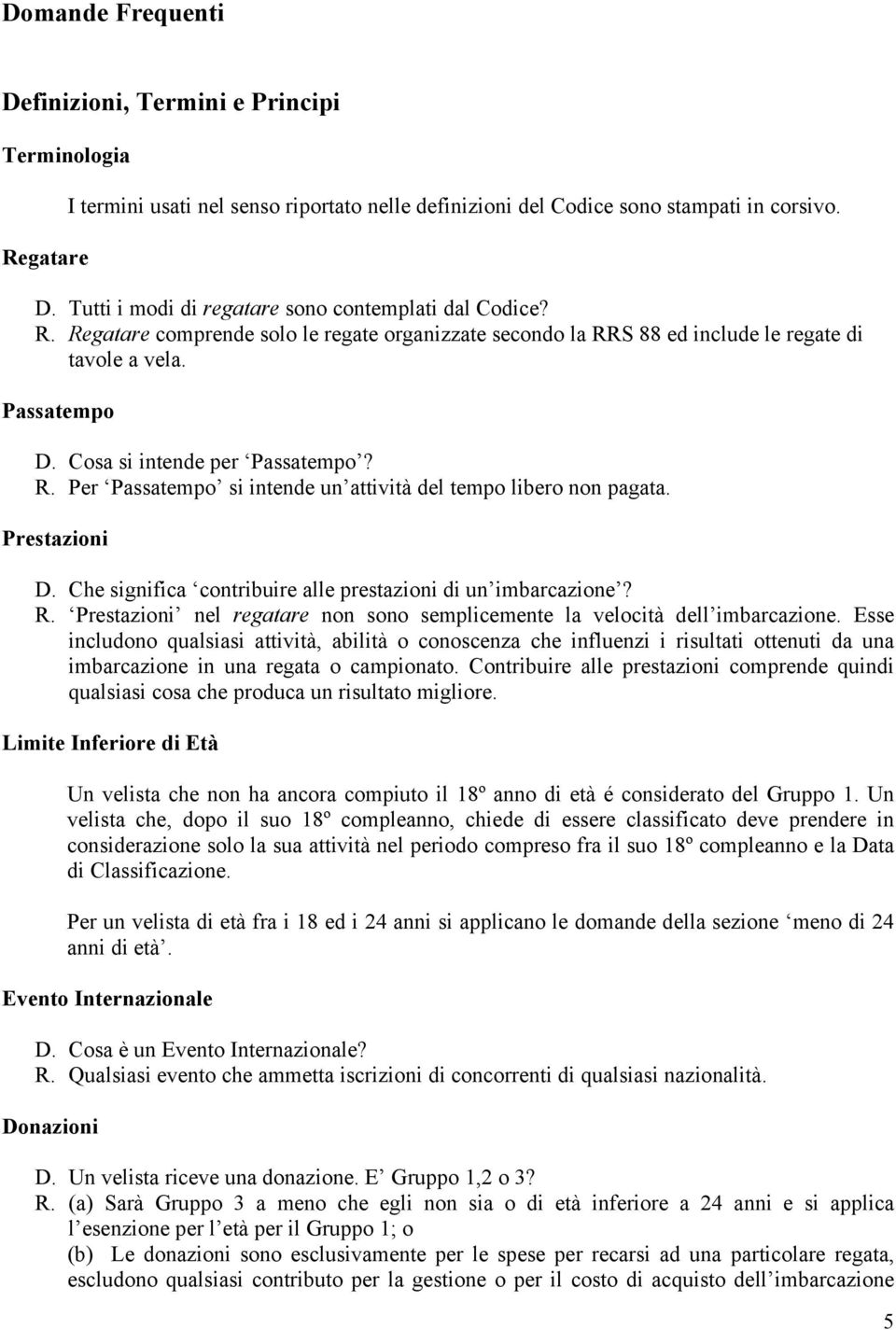 Prestazioni D. Che significa contribuire alle prestazioni di un imbarcazione? R. Prestazioni nel regatare non sono semplicemente la velocità dell imbarcazione.