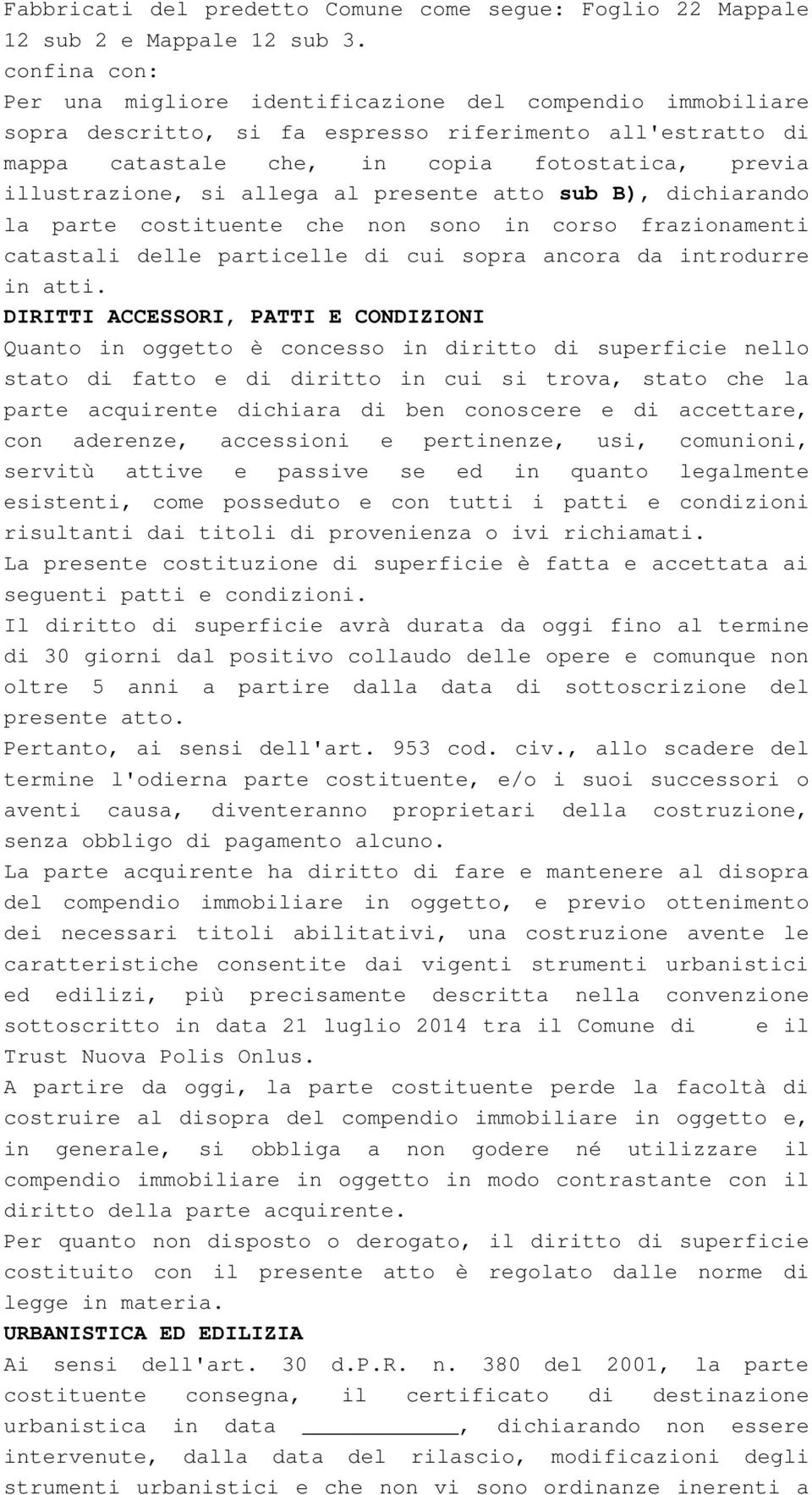 allega al presente atto sub B), dichiarando la parte costituente che non sono in corso frazionamenti catastali delle particelle di cui sopra ancora da introdurre in atti.