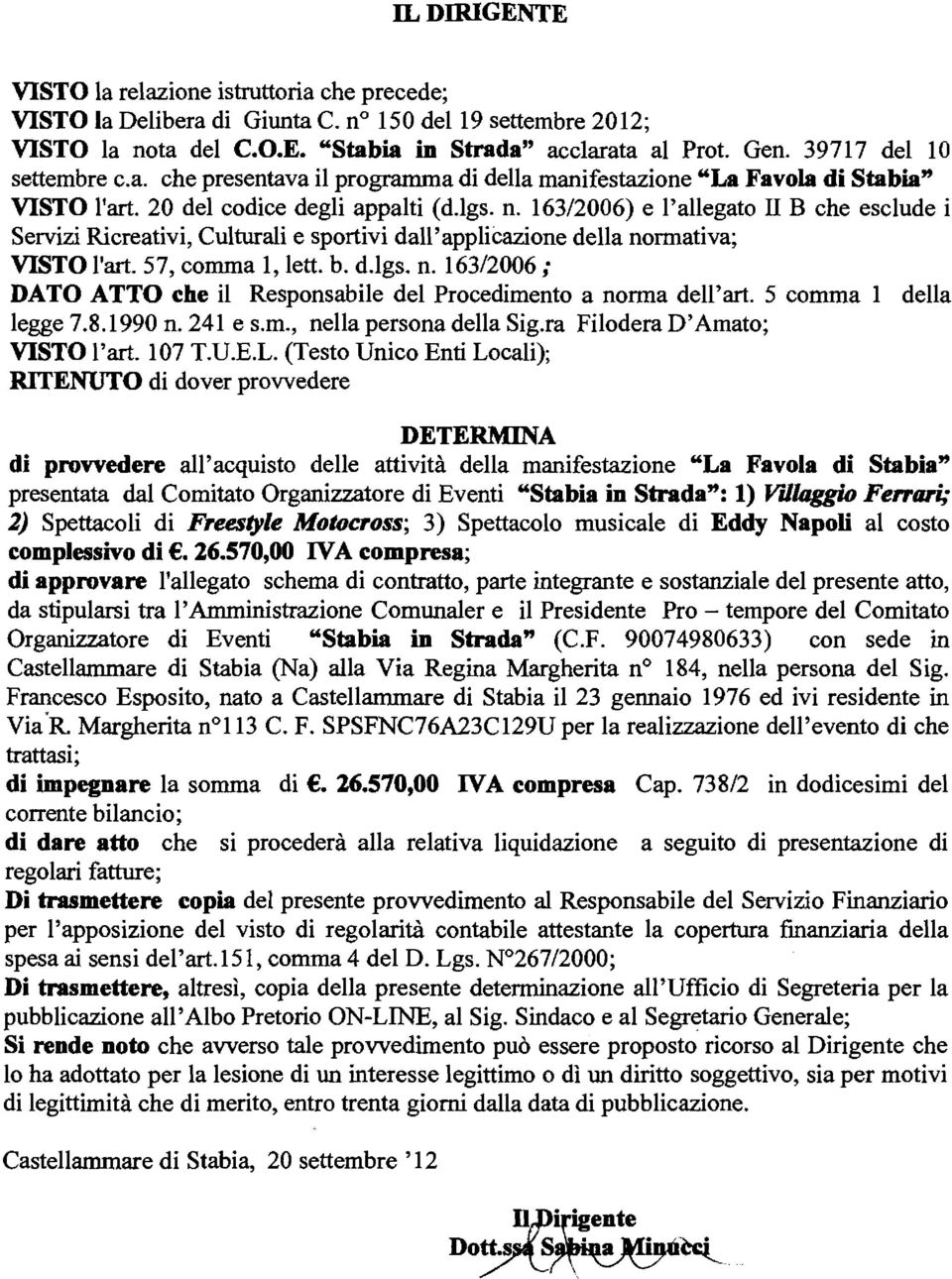 163/2006) e l'allegato II B che esclude i Servizi Ricreativi, Culturali e sportivi dall'applicazione della normativa; VISTO l'art. 57, comma l, lett. b. d.lgs. n. 163/2006; DATO ATTO che il Responsabile del Procedimento a norma dell'art.