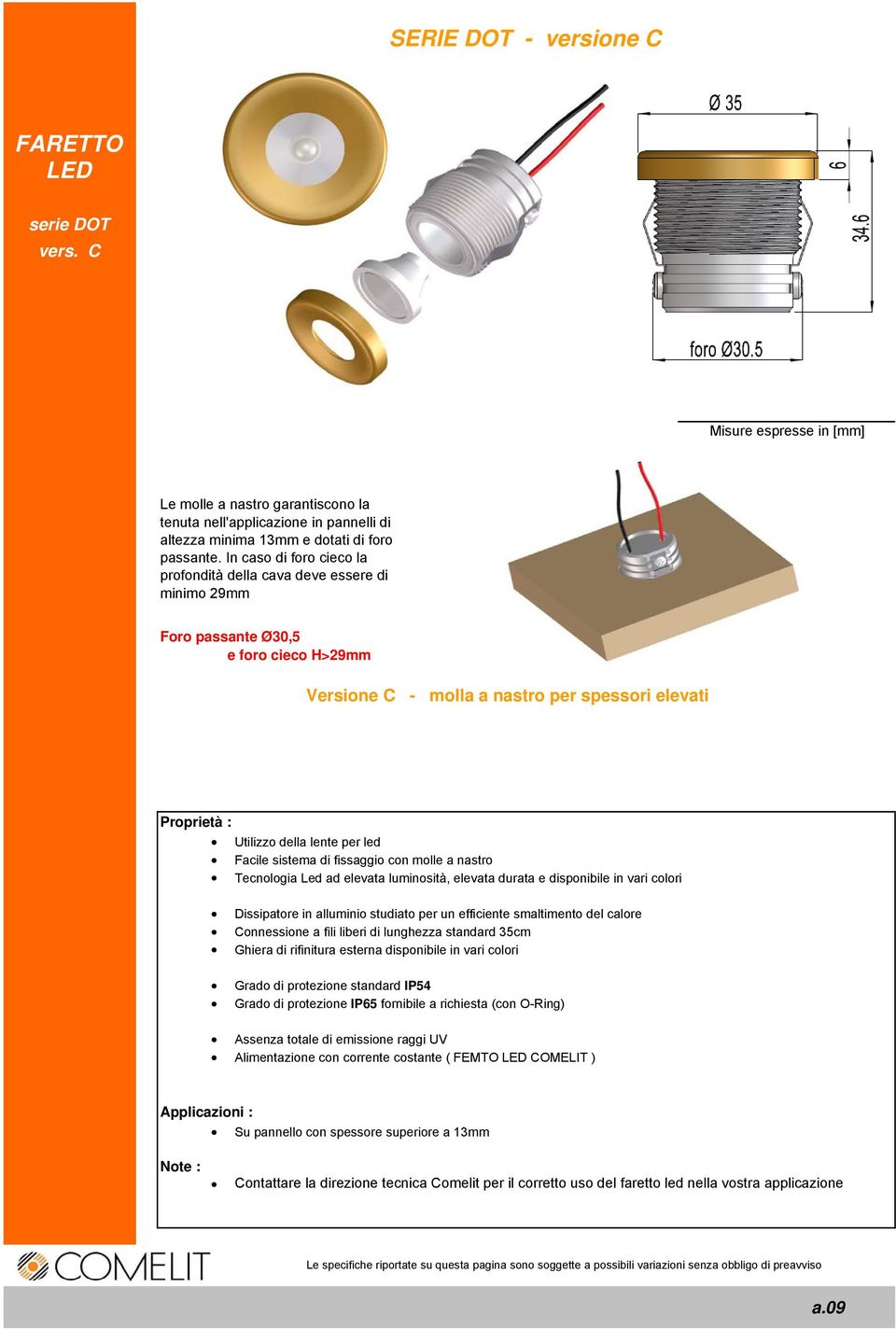 led Facile sistema di fissaggio con molle a nastro Tecnologia Led ad elevata luminosità, elevata durata e disponibile in vari colori Dissipatore in alluminio studiato per un efficiente smaltimento