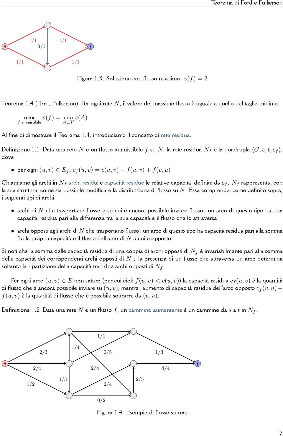 rete residua N f è la quadrupla G, s, t, c f, dove per ogni (u, v) E f, c f (u, v) = c(u, v) f(u, v) + f(v, u) Chiamiamo gli archi in N f archi residui e capacità residue le relative capacità,