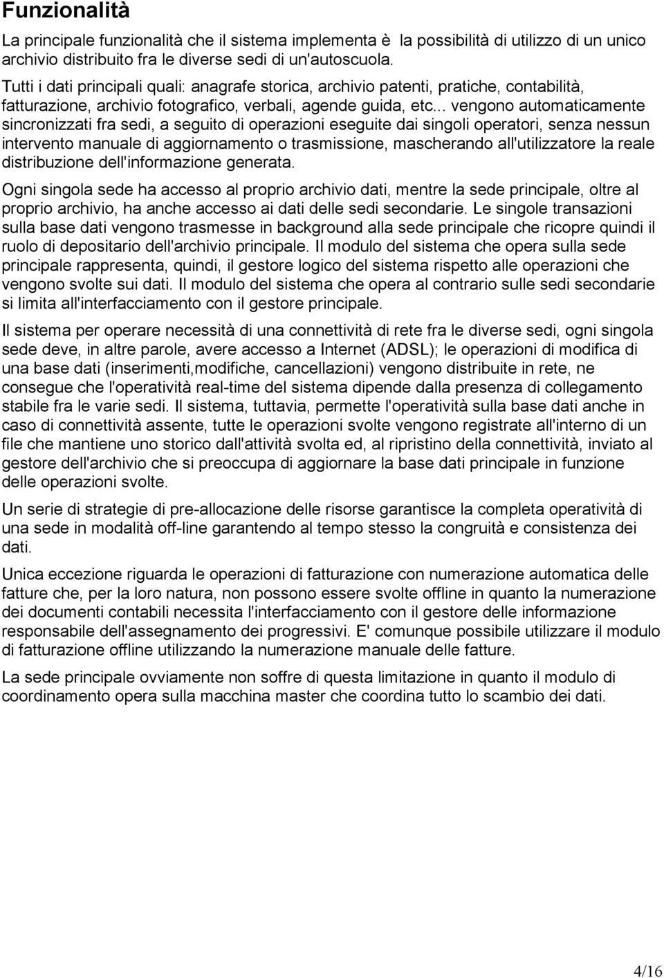 .. vengono automaticamente sincronizzati fra sedi, a seguito di operazioni eseguite dai singoli operatori, senza nessun intervento manuale di aggiornamento o trasmissione, mascherando