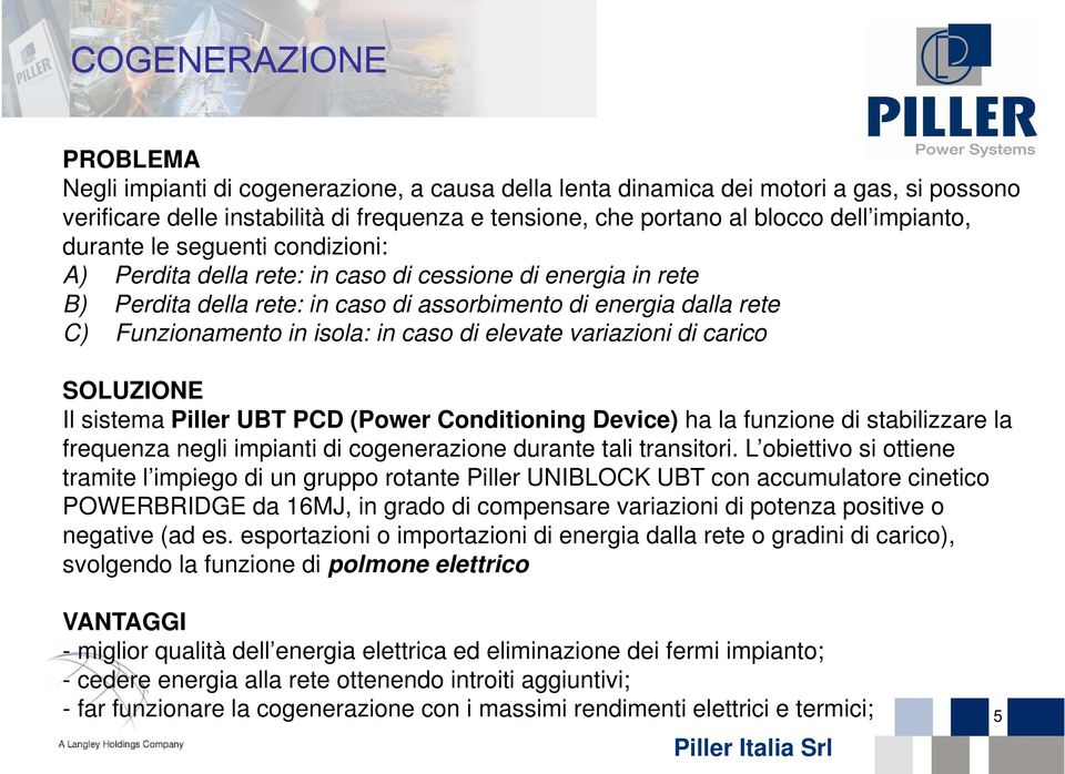 in caso di elevate variazioni di carico SOLUZIONE Il sistema Piller UBT PCD (Power Conditioning Device) ha la funzione di stabilizzare la frequenza negli impianti di cogenerazione durante tali