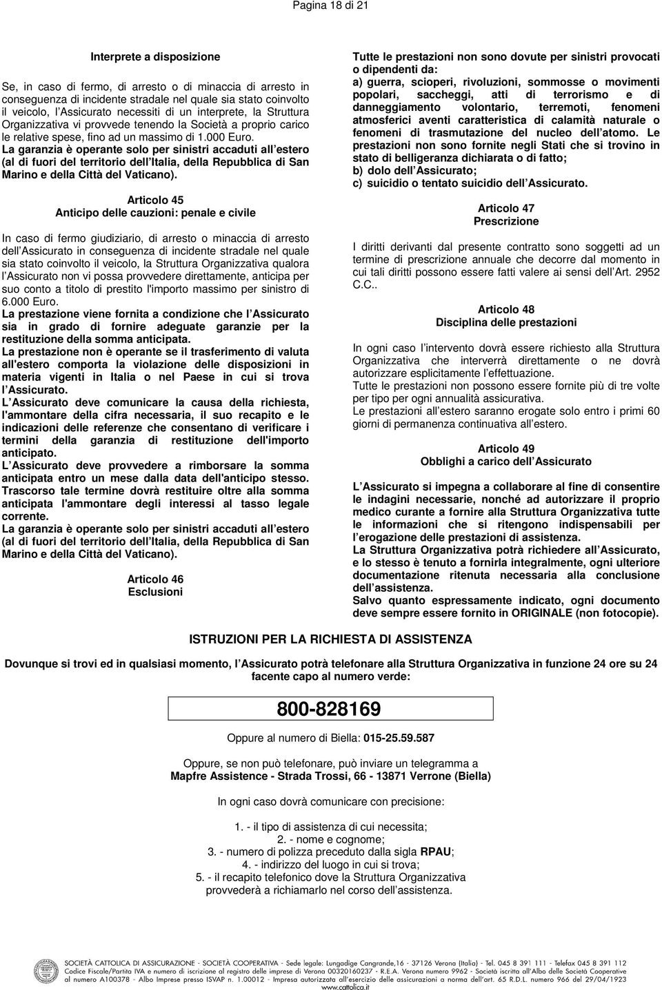 La garanzia è operante solo per sinistri accaduti all estero (al di fuori del territorio dell Italia, della Repubblica di San Marino e della Città del Vaticano).