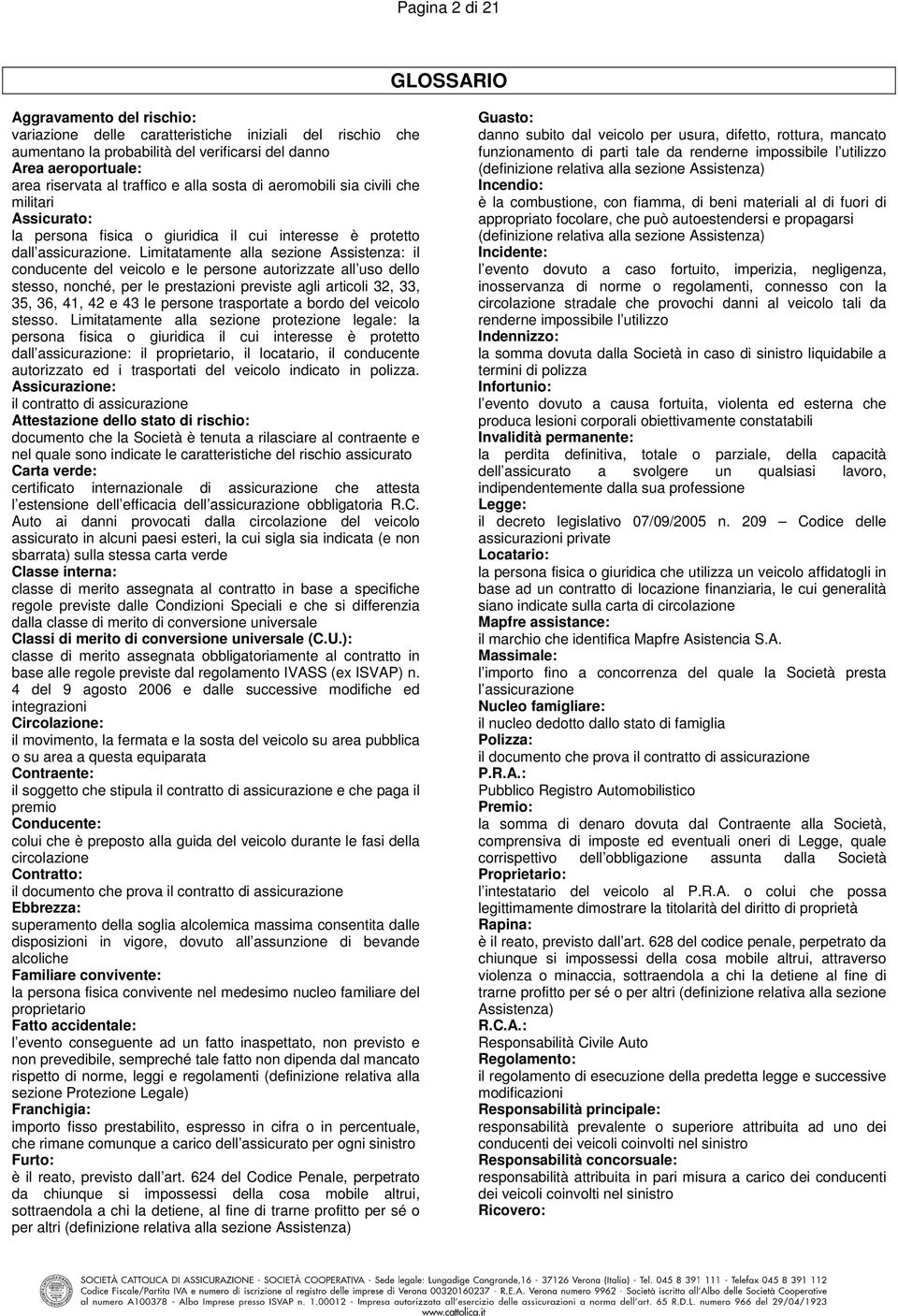 Limitatamente alla sezione Assistenza: il conducente del veicolo e le persone autorizzate all uso dello stesso, nonché, per le prestazioni previste agli articoli 32, 33, 35, 36, 41, 42 e 43 le