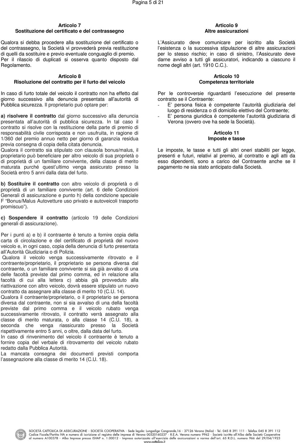 Articolo 8 Risoluzione del contratto per il furto del veicolo In caso di furto totale del veicolo il contratto non ha effetto dal giorno successivo alla denuncia presentata all autorità di Pubblica