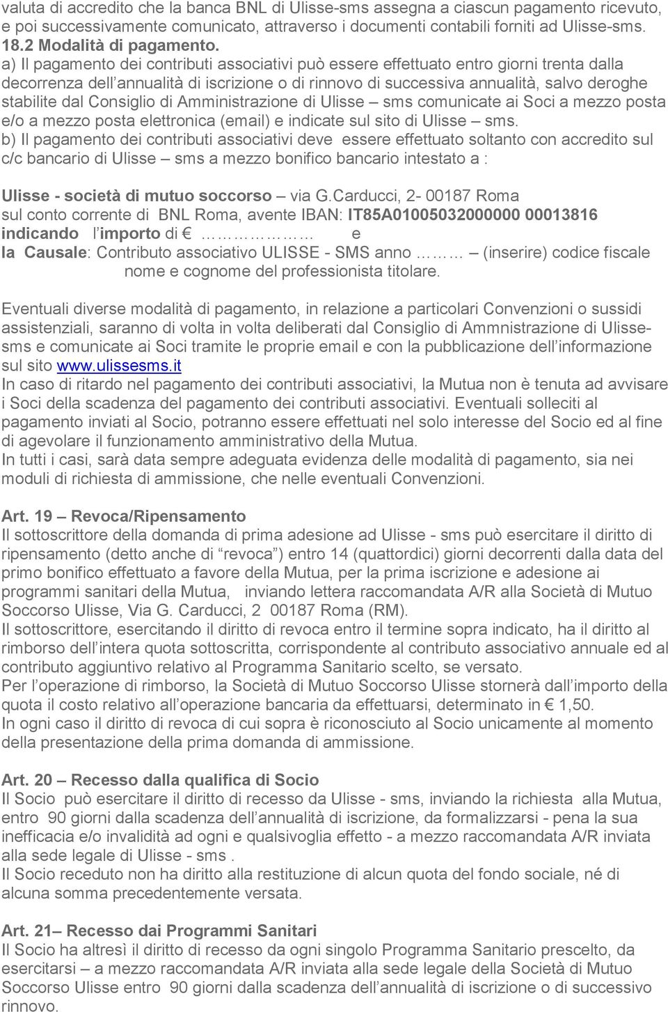 a) Il pagamento dei contributi associativi può essere effettuato entro giorni trenta dalla decorrenza dell annualità di iscrizione o di rinnovo di successiva annualità, salvo deroghe stabilite dal