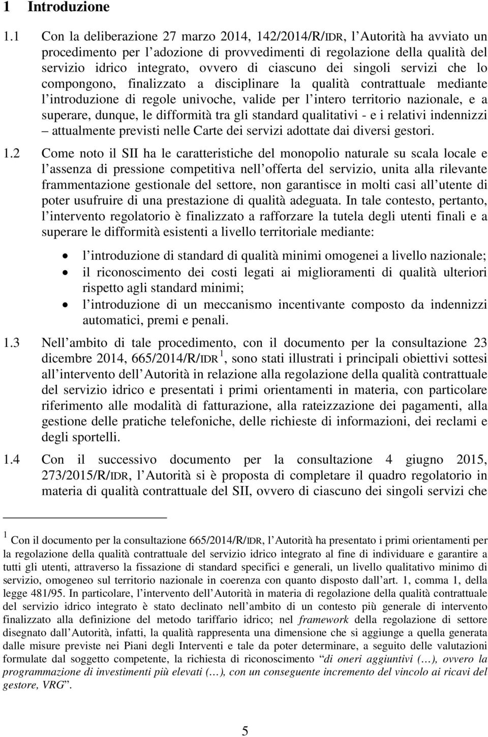 ciascuno dei singoli servizi che lo compongono, finalizzato a disciplinare la qualità contrattuale mediante l introduzione di regole univoche, valide per l intero territorio nazionale, e a superare,