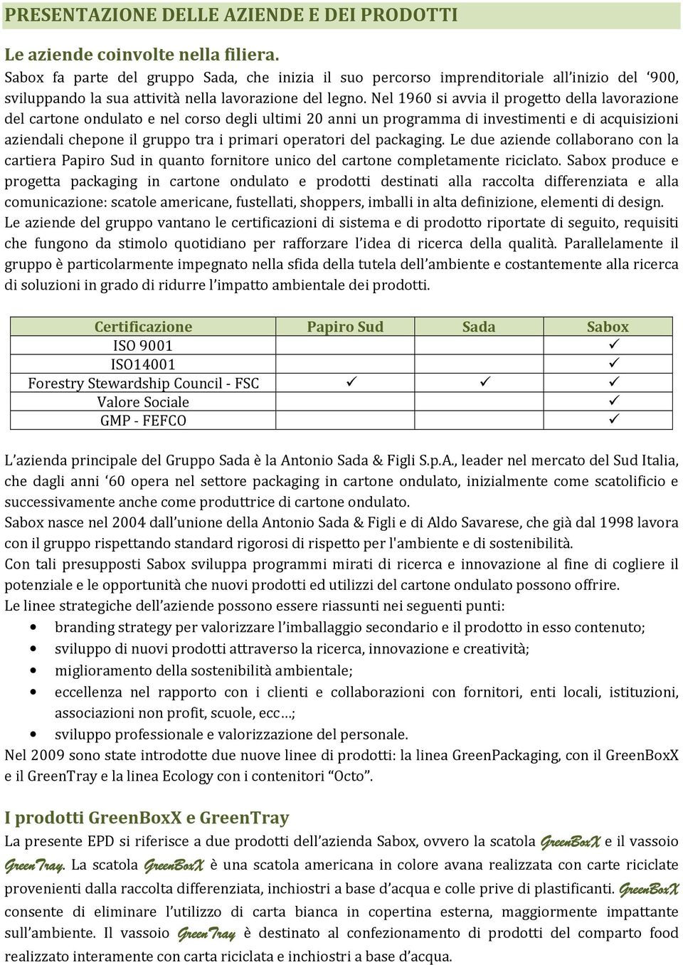 Nel 1960 si avvia il progetto della lavorazione del cartone ondulato e nel corso degli ultimi 20 anni un programma di investimenti e di acquisizioni aziendali chepone il gruppo tra i primari