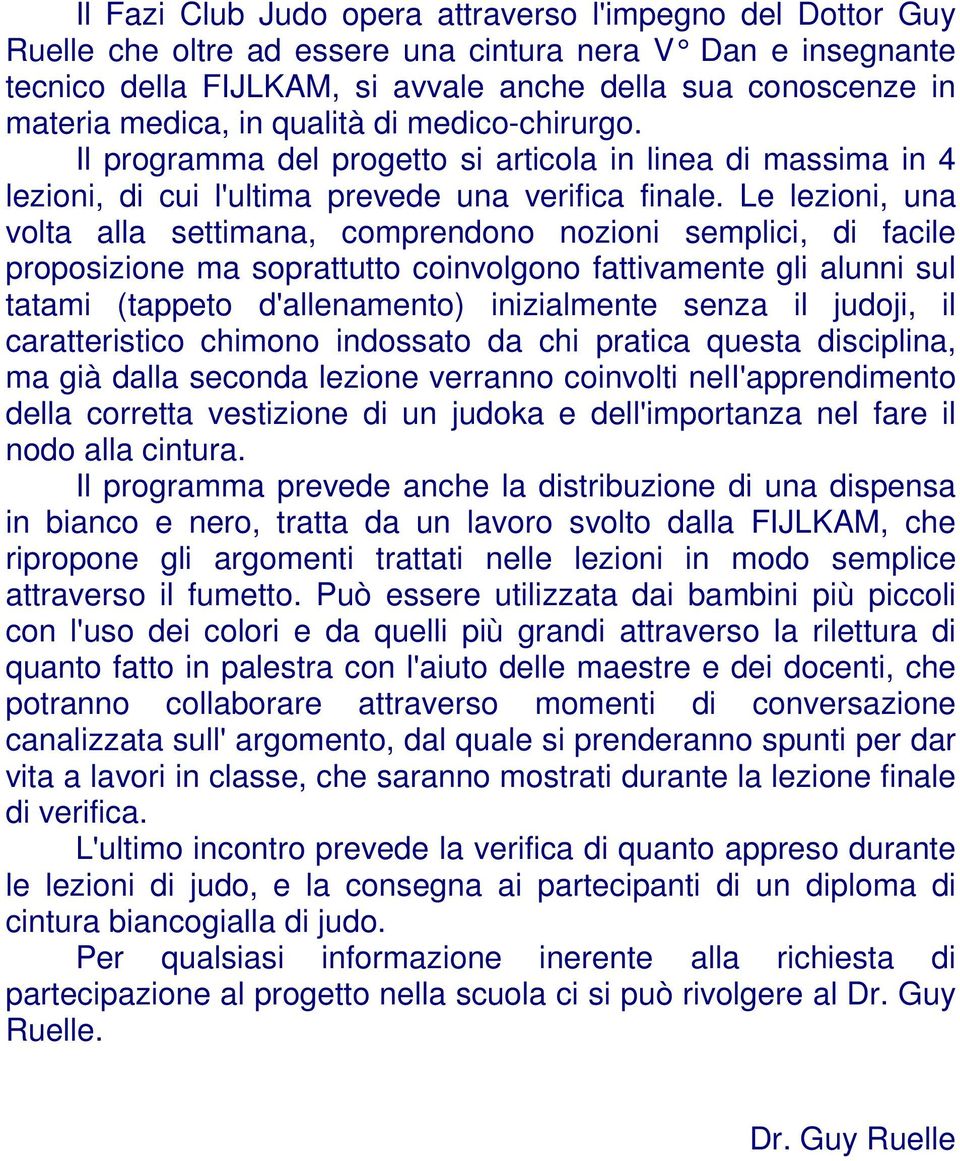 Le lezioni, una volta alla settimana, comprendono nozioni semplici, di facile proposizione ma soprattutto coinvolgono fattivamente gli alunni sul tatami (tappeto d'allenamento) inizialmente senza il