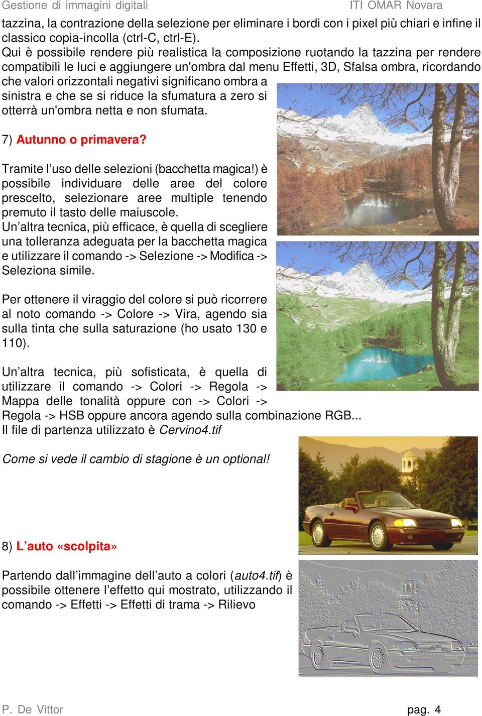 negativi significano ombra a sinistra e che se si riduce la sfumatura a zero si otterrà un'ombra netta e non sfumata. 7) Autunno o primavera? Tramite l uso delle selezioni (bacchetta magica!