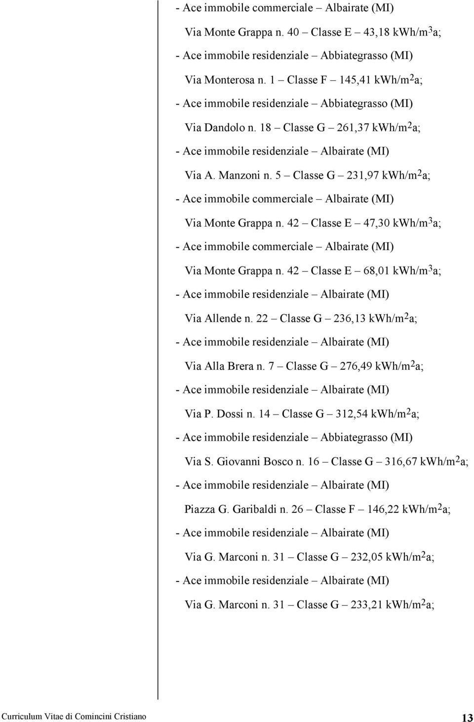 22 Classe G 236,13 kwh/m 2 a; Via Alla Brera n. 7 Classe G 276,49 kwh/m 2 a; Via P. Dossi n. 14 Classe G 312,54 kwh/m 2 a; Via S. Giovanni Bosco n.