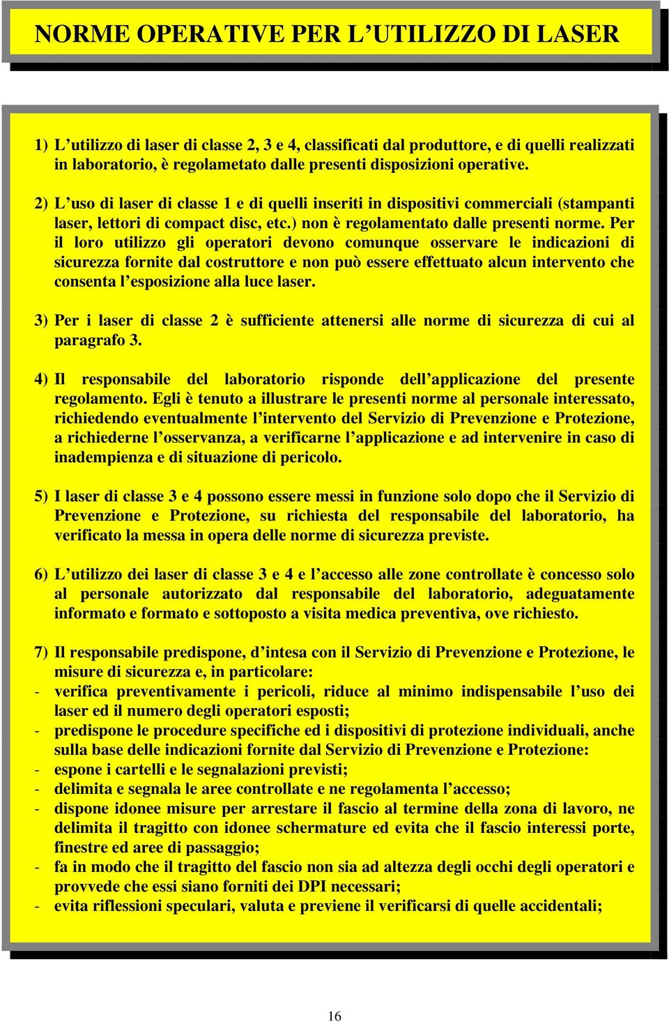 Per il loro utilizzo gli operatori devono comunque osservare le indicazioni di sicurezza fornite dal costruttore e non può essere effettuato alcun intervento che consenta l esposizione alla luce