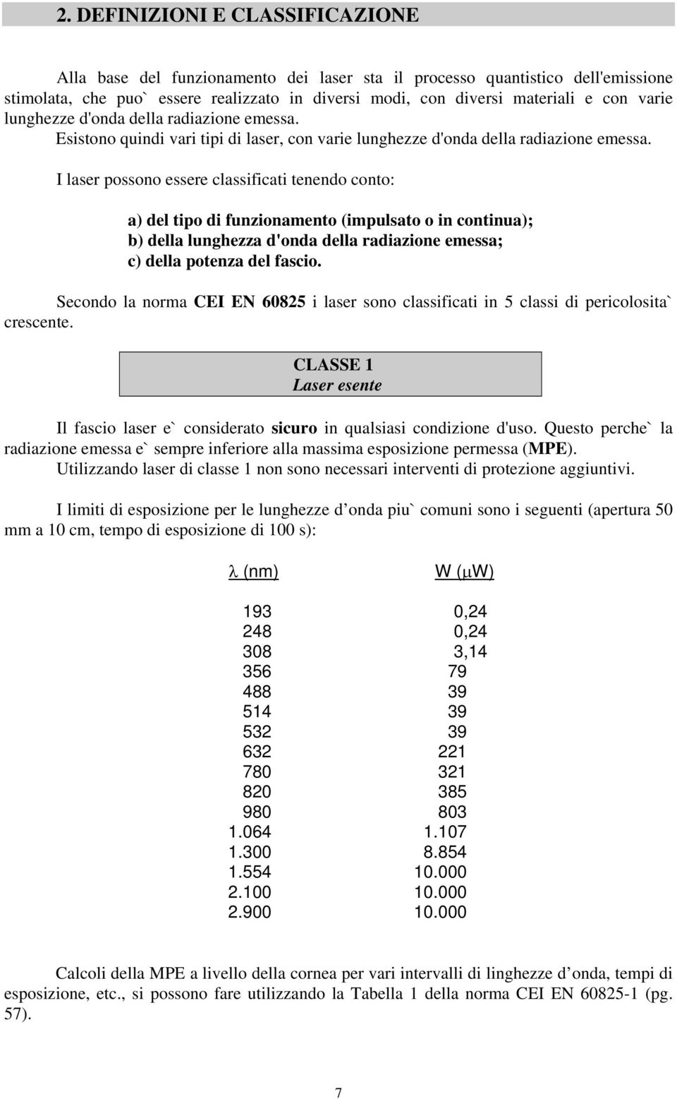 I laser possono essere classificati tenendo conto: a) del tipo di funzionamento (impulsato o in continua); b) della lunghezza d'onda della radiazione emessa; c) della potenza del fascio.