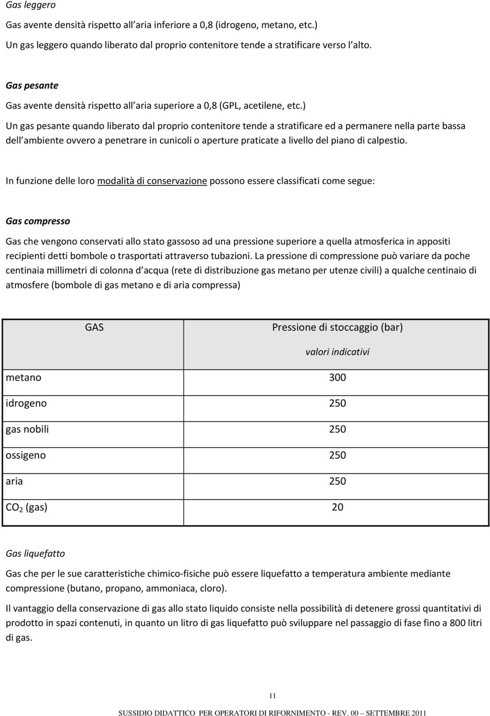 ) Un gas pesante quando liberato dal proprio contenitore tende a stratificare ed a permanere nella parte bassa dell ambiente ovvero a penetrare in cunicoli o aperture praticate a livello del piano di