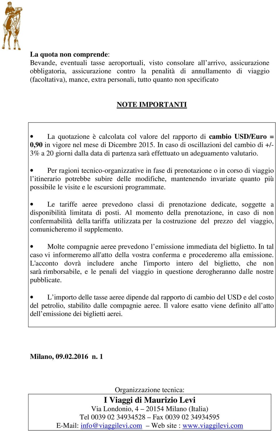 In caso di oscillazioni del cambio di +/- 3% a 20 giorni dalla data di partenza sarà effettuato un adeguamento valutario.