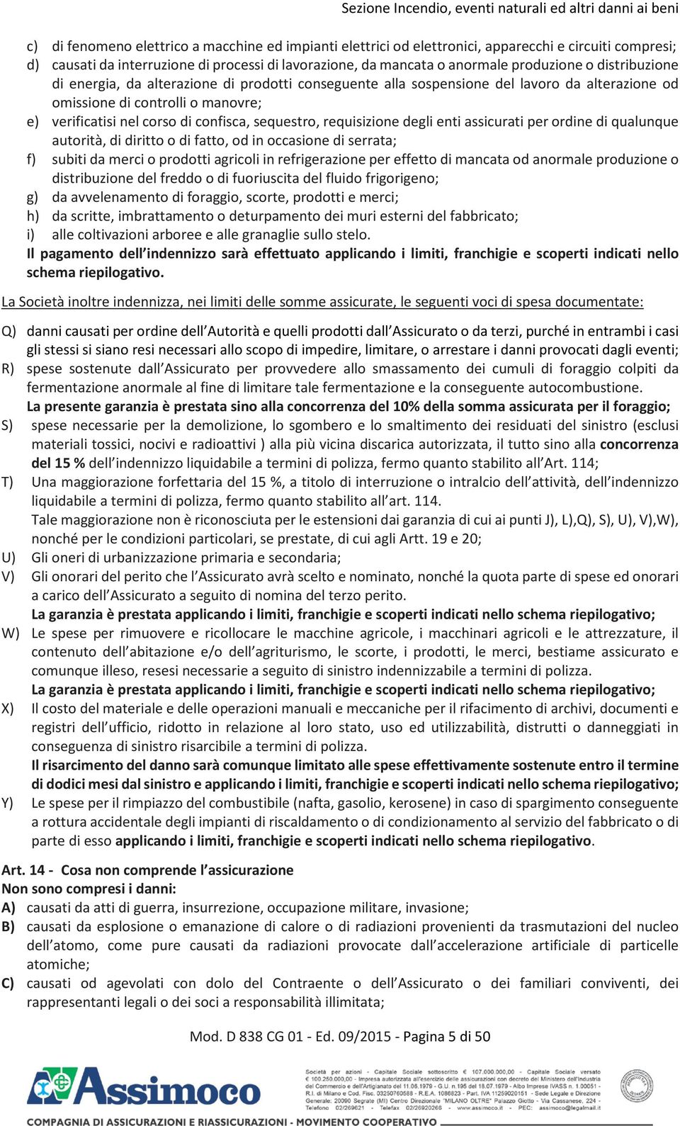 manovre; e) verificatisi nel corso di confisca, sequestro, requisizione degli enti assicurati per ordine di qualunque autorità, di diritto o di fatto, od in occasione di serrata; f) subiti da merci o