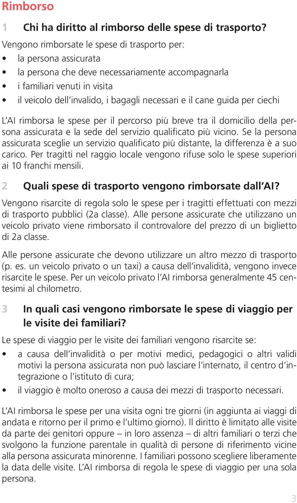 cane guida per ciechi L AI rimborsa le spese per il percorso più breve tra il domicilio della persona assicurata e la sede del servizio qualificato più vicino.