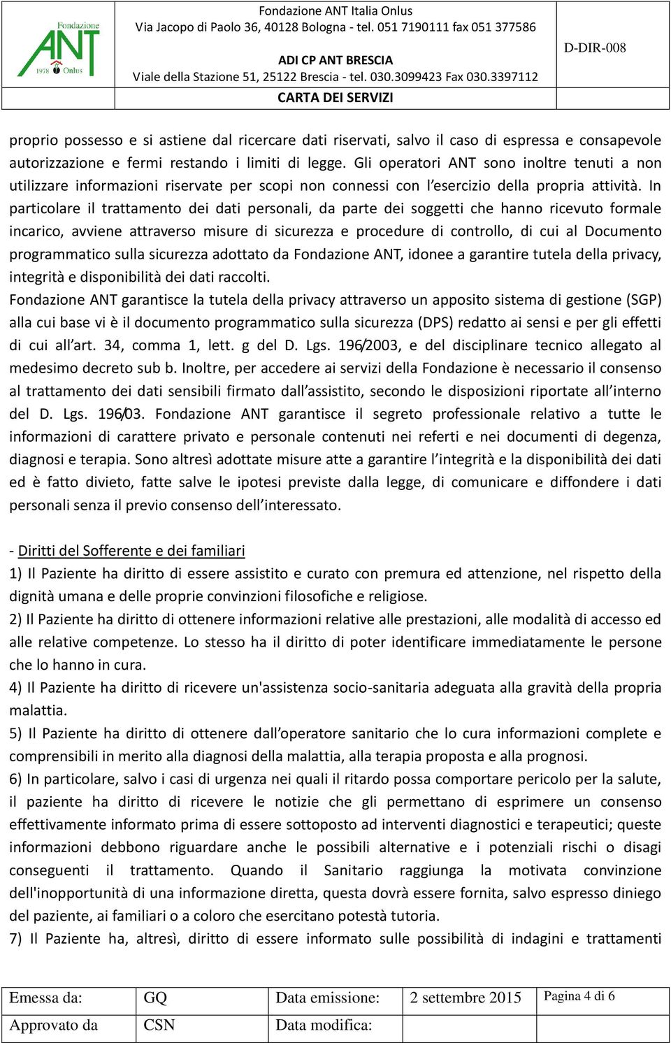 In particolare il trattamento dei dati personali, da parte dei soggetti che hanno ricevuto formale incarico, avviene attraverso misure di sicurezza e procedure di controllo, di cui al Documento