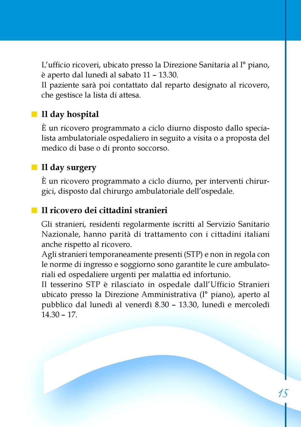 Il day hospital È un ricovero programmato a ciclo diurno disposto dallo specialista ambulatoriale ospedaliero in seguito a visita o a proposta del medico di base o di pronto soccorso.