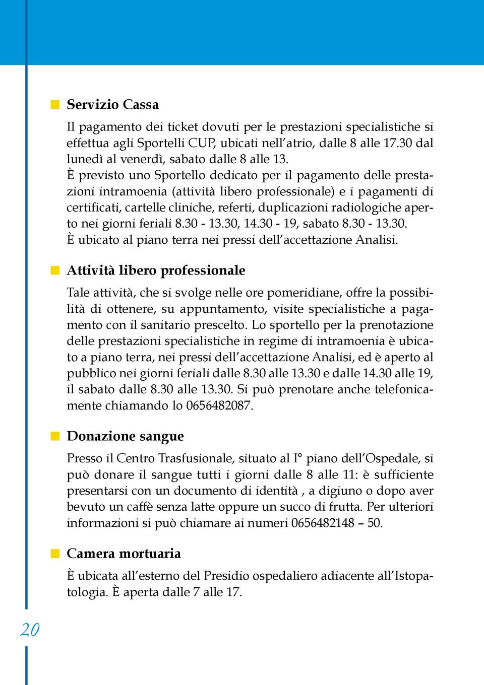 aperto nei giorni feriali 8.30-13.30, 14.30-19, sabato 8.30-13.30. È ubicato al piano terra nei pressi dell accettazione Analisi.