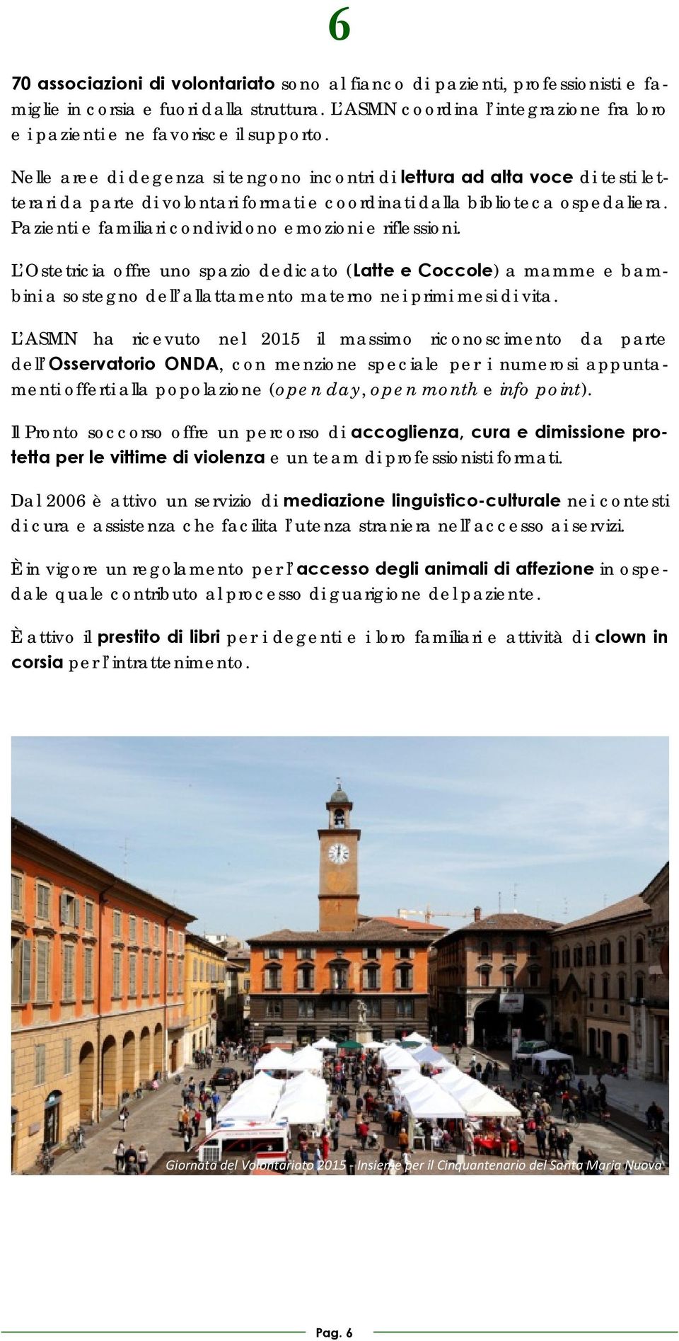 Nelle aree di degenza si tengono incontri di lettura ad alta voce di testi letterari da parte di volontari formati e coordinati dalla biblioteca ospedaliera.