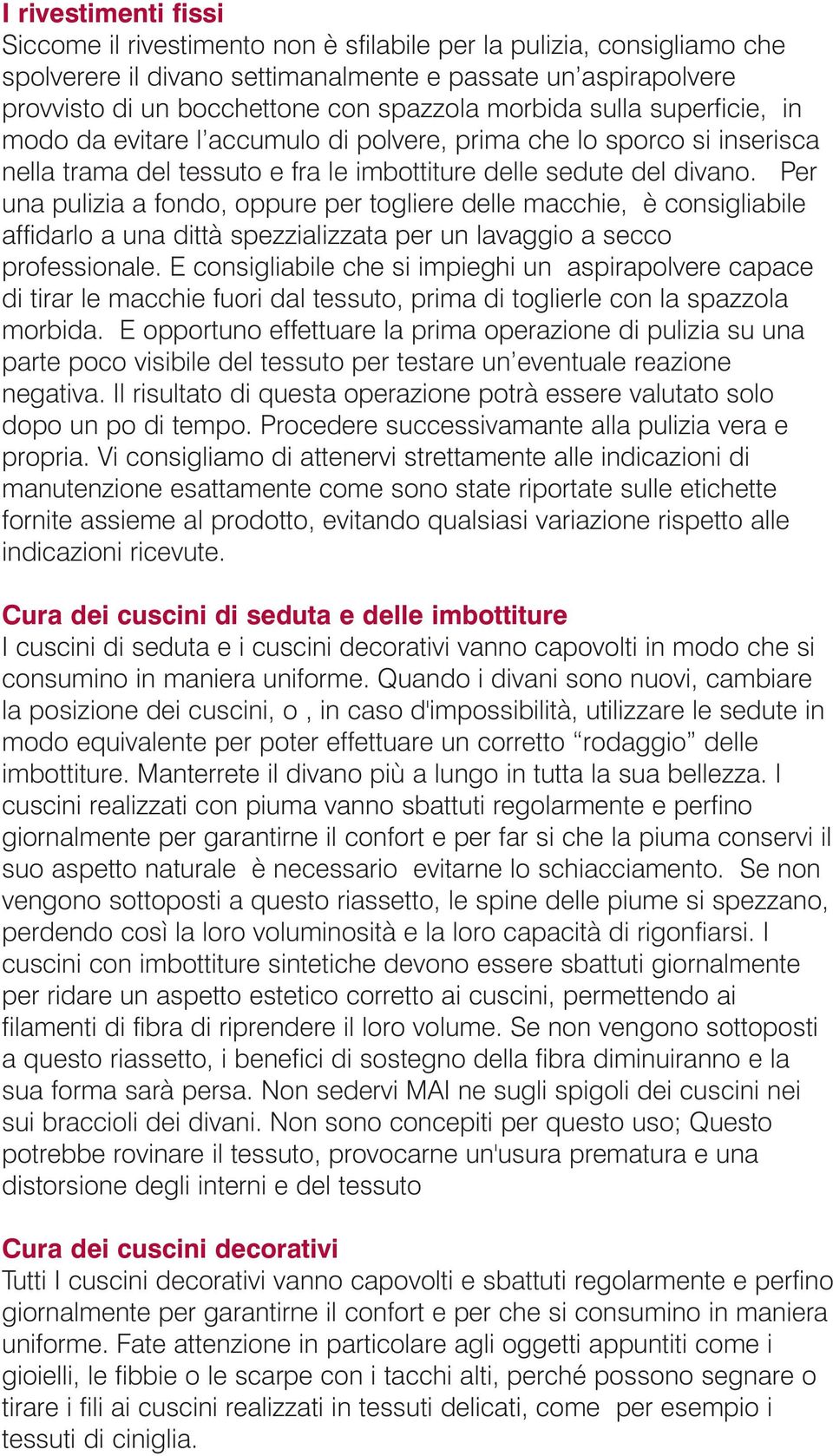 Per una pulizia a fondo, oppure per togliere delle macchie, è consigliabile affidarlo a una dittà spezzializzata per un lavaggio a secco professionale.