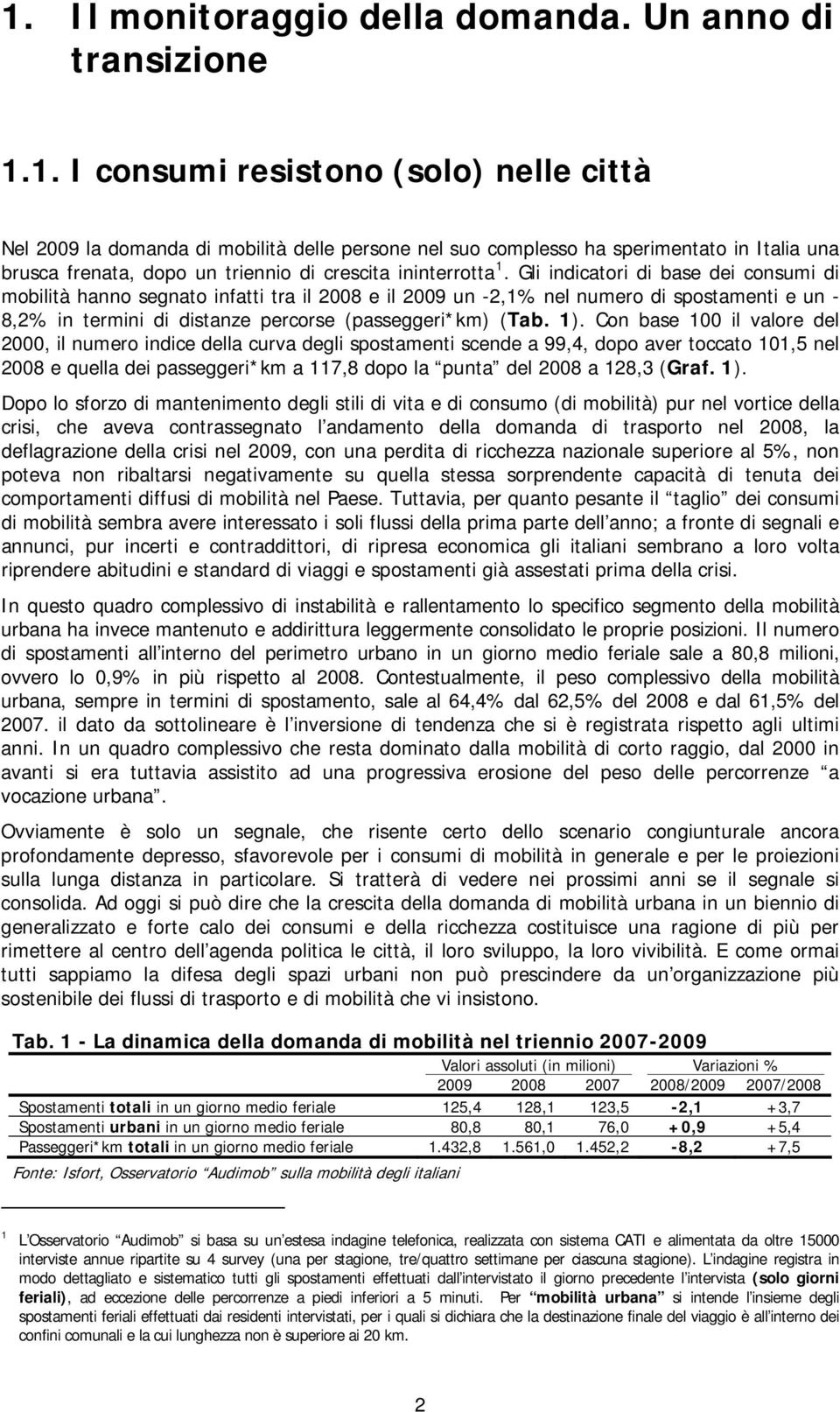 Con base 100 il valore del 2000, il numero indice della curva degli spostamenti scende a 99,4, dopo aver toccato 101,5 nel 2008 e quella dei passeggeri*km a 117,8 dopo la punta del 2008 a 128,3 (Graf.