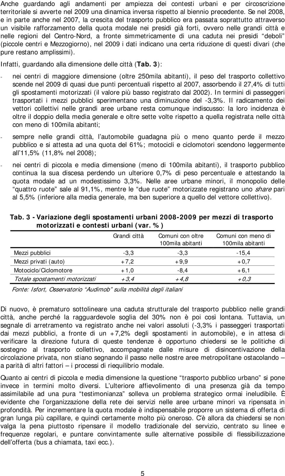 città e nelle regioni del Centro-Nord, a fronte simmetricamente di una caduta nei presidi deboli (piccole centri e Mezzogiorno), nel 2009 i dati indicano una certa riduzione di questi divari (che