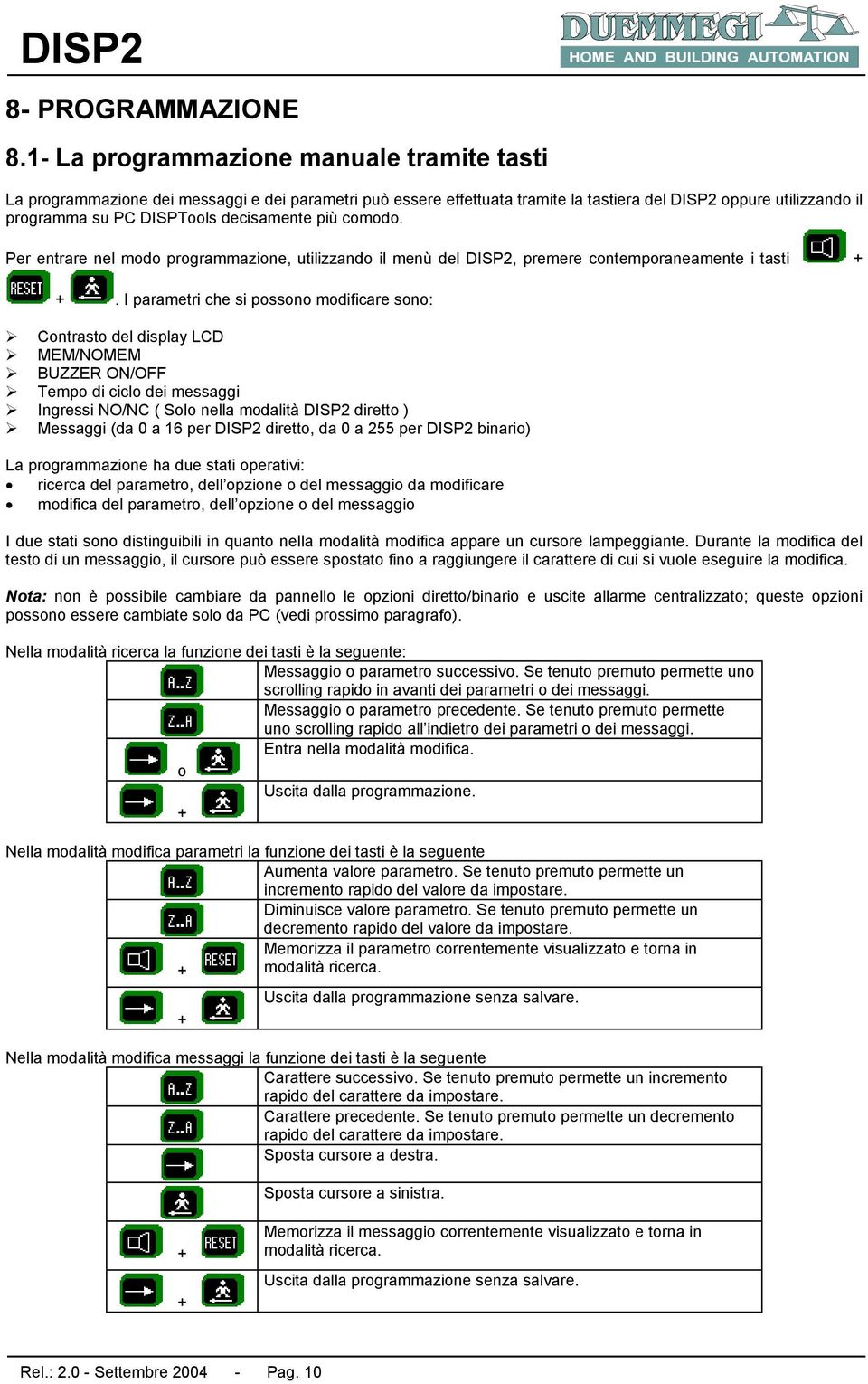 decisamente più comodo. Per entrare nel modo programmazione, utilizzando il menù del DISP2, premere contemporaneamente i tasti + +.