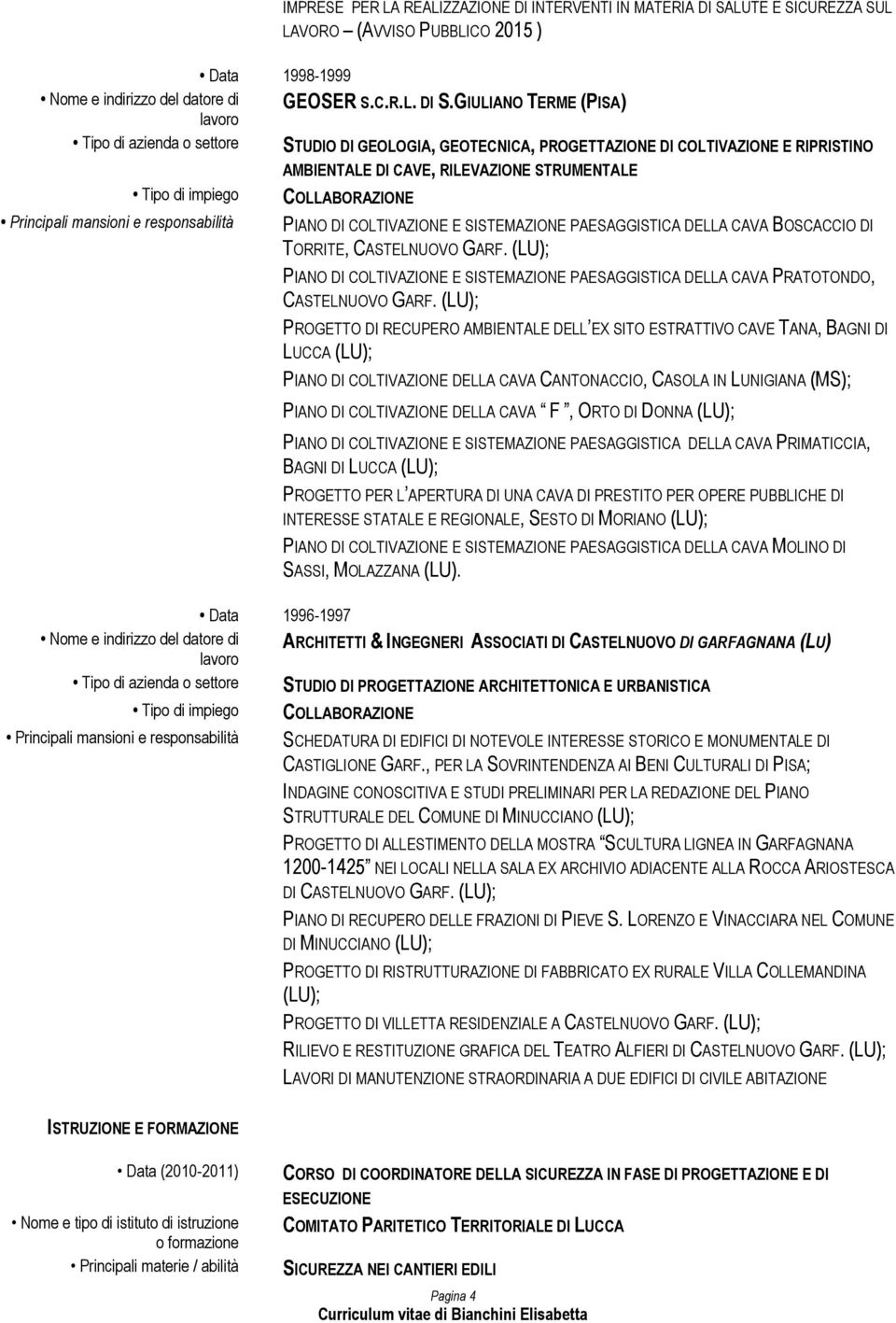 GIULIANO TERME (PISA) Tipo di azienda o settore STUDIO DI GEOLOGIA, GEOTECNICA, PROGETTAZIONE DI COLTIVAZIONE E RIPRISTINO Tipo di impiego Principali mansioni e responsabilità AMBIENTALE DI CAVE,