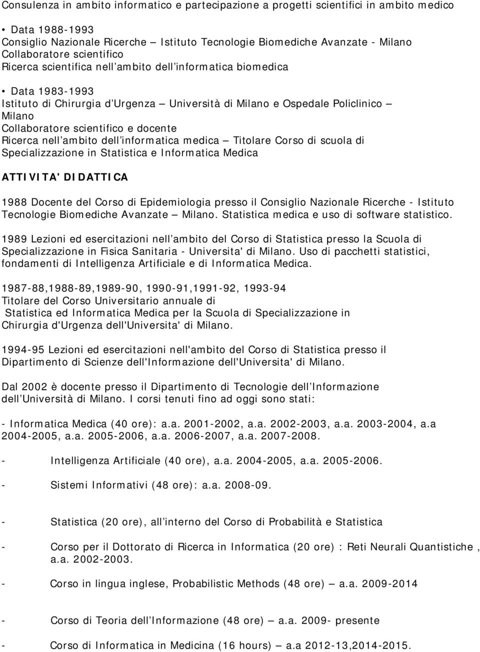 docente Ricerca nell ambito dell informatica medica Titolare Corso di scuola di Specializzazione in Statistica e Informatica Medica ATTIVITA' DIDATTICA 1988 Docente del Corso di Epidemiologia presso