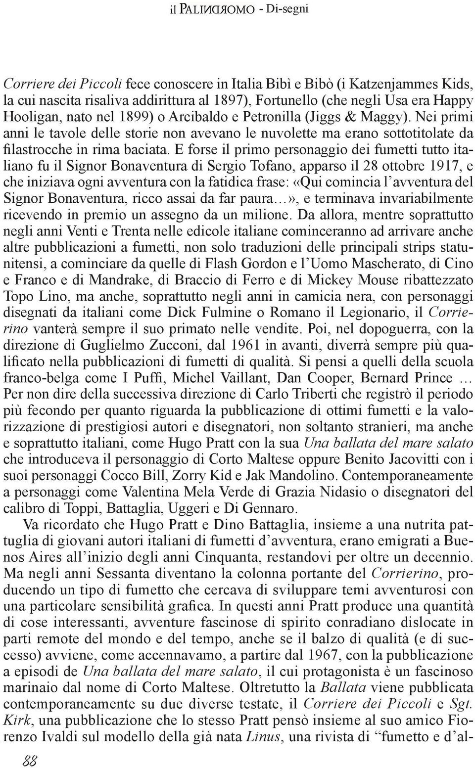 E forse il primo personaggio dei fumetti tutto italiano fu il Signor Bonaventura di Sergio Tofano, apparso il 28 ottobre 1917, e che iniziava ogni avventura con la fatidica frase: «Qui comincia l