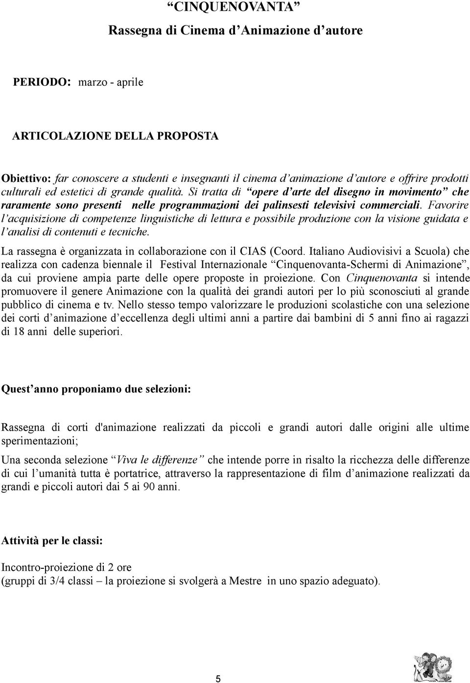 Favorire l acquisizione di competenze linguistiche di lettura e possibile produzione con la visione guidata e l analisi di contenuti e tecniche.