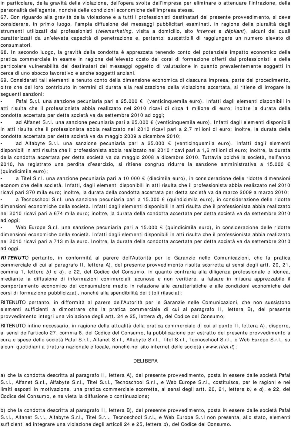 Con riguardo alla gravità della violazione e a tutti i professionisti destinatari del presente provvedimento, si deve considerare, in primo luogo, l ampia diffusione dei messaggi pubblicitari