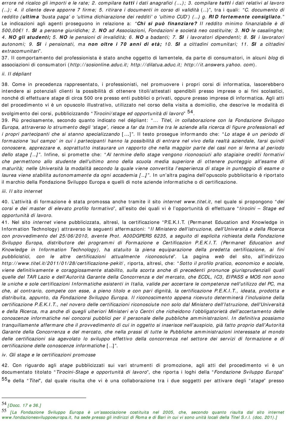 Le indicazioni agli agenti proseguono in relazione a: Chi si può finanziare? Il reddito minimo finanziabile è di 500,00! 1. SI a persone giuridiche; 2.