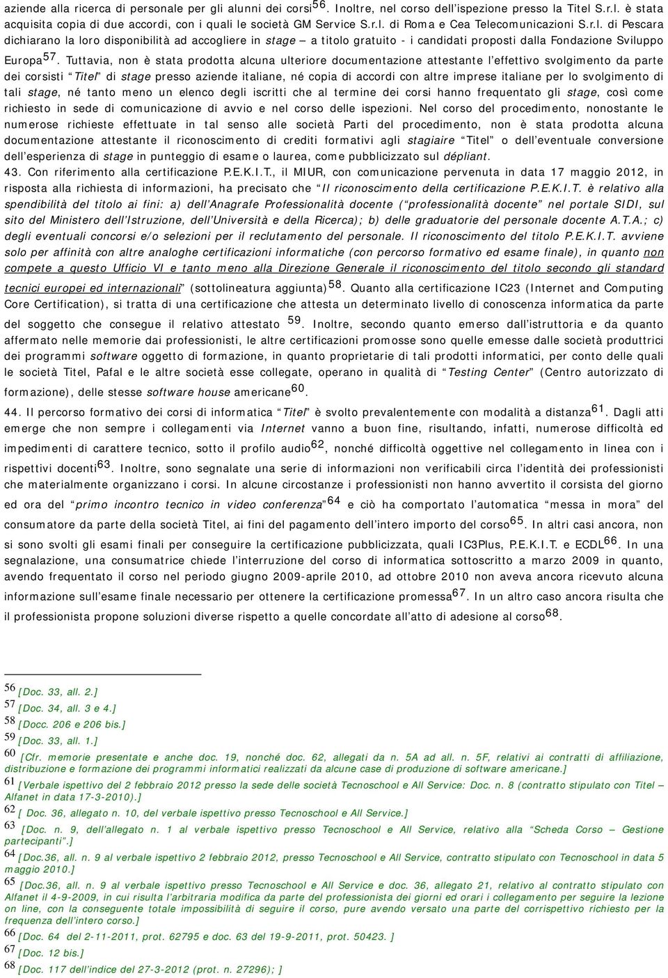 Tuttavia, non è stata prodotta alcuna ulteriore documentazione attestante l effettivo svolgimento da parte dei corsisti Titel di stage presso aziende italiane, né copia di accordi con altre imprese