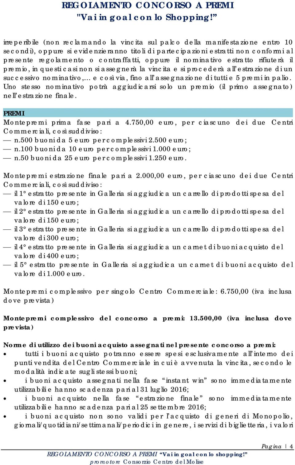 assegnazione di tutti e 5 premi in palio. Uno stesso nominativo potrà aggiudicarsi solo un premio (il primo assegnato) nell estrazione finale. PREMI Montepremi prima fase pari a 4.