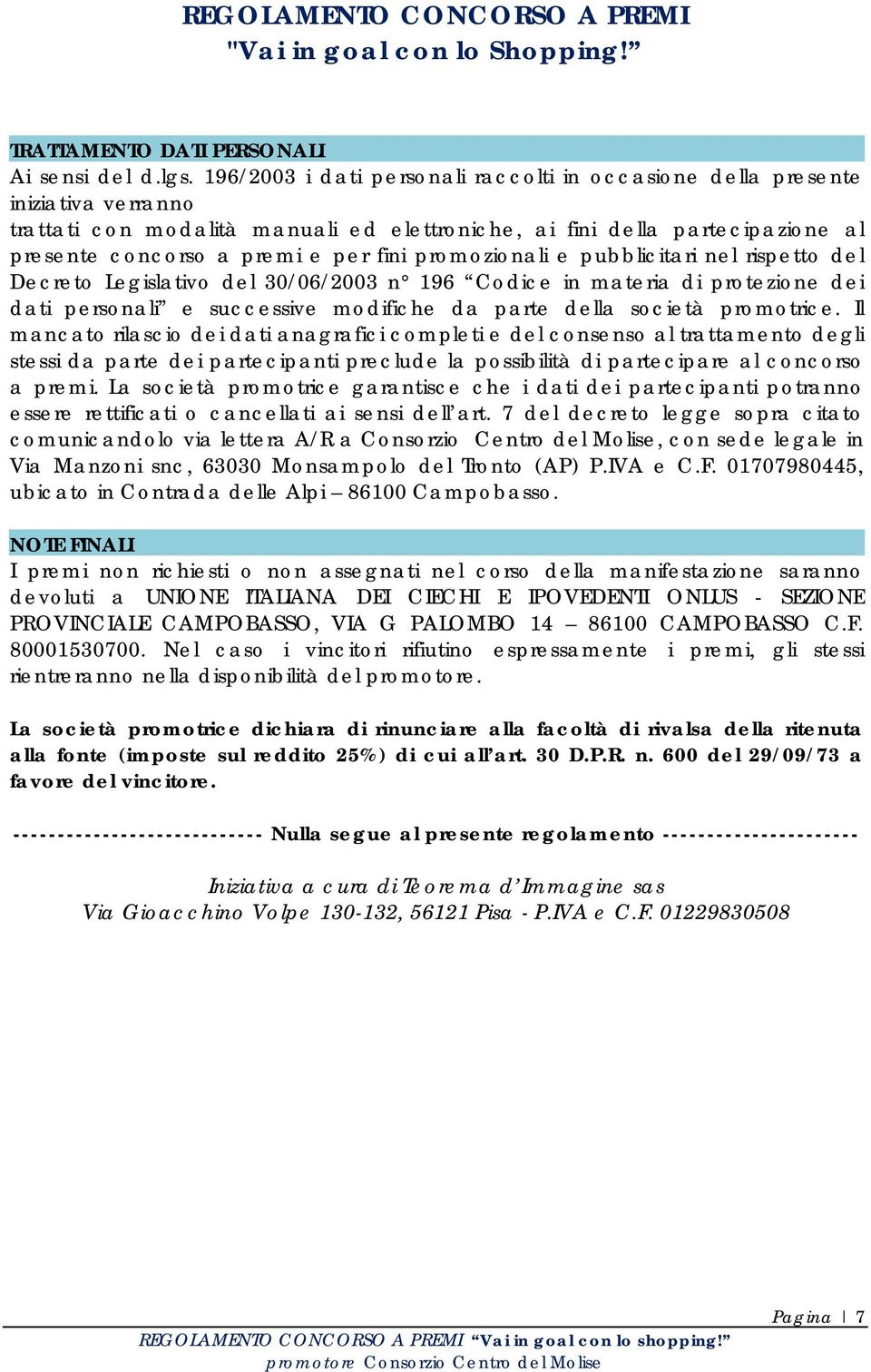 promozionali e pubblicitari nel rispetto del Decreto Legislativo del 30/06/2003 n 196 Codice in materia di protezione dei dati personali e successive modifiche da parte della società promotrice.