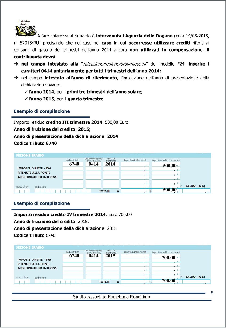 dovrà: nel campo intestato alla rateazione/regione/prov/mese-rif del modello F24, inserire i caratteri 0414 unitariamente per tutti i trimestri dell anno 2014; nel campo intestato all anno di