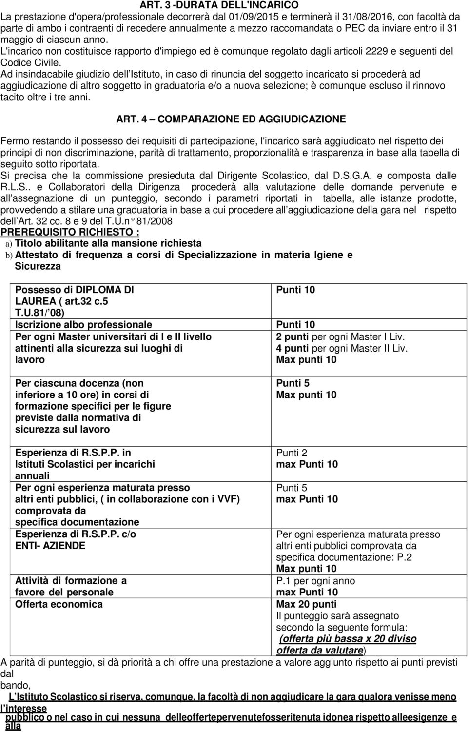 Ad insindacabile giudizio dell Istituto, in caso di rinuncia del soggetto incaricato si procederà ad aggiudicazione di altro soggetto in graduatoria e/o a nuova selezione; è comunque escluso il