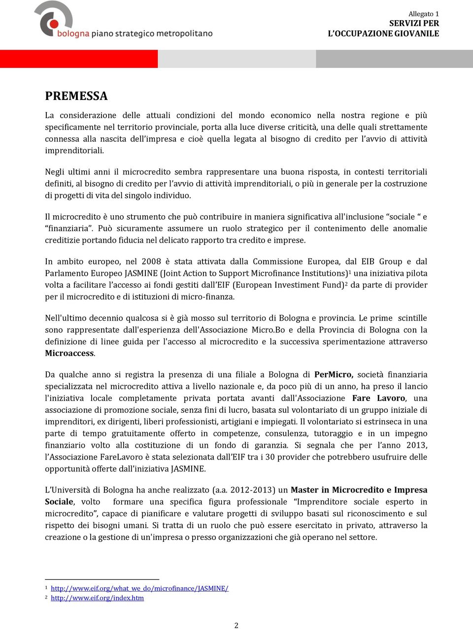 Negli ultimi anni il microcredito sembra rappresentare una buona risposta, in contesti territoriali definiti, al bisogno di credito per l avvio di attività imprenditoriali, o più in generale per la