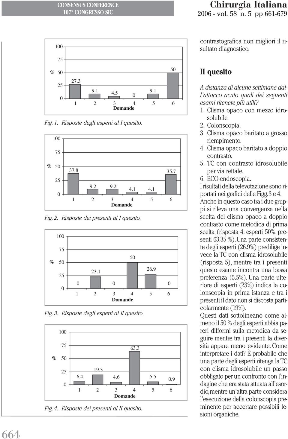 II quesito A distanza di alcune settimane dall attacco acuto quali dei seguenti esami ritenete più utili? 1. Clisma opaco con mezzo idrosolubile. 2. Colonscopia.