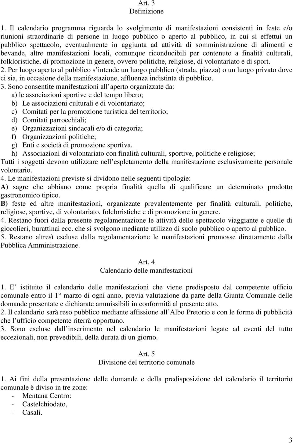 spettacolo, eventualmente in aggiunta ad attività di somministrazione di alimenti e bevande, altre manifestazioni locali, comunque riconducibili per contenuto a finalità culturali, folkloristiche, di