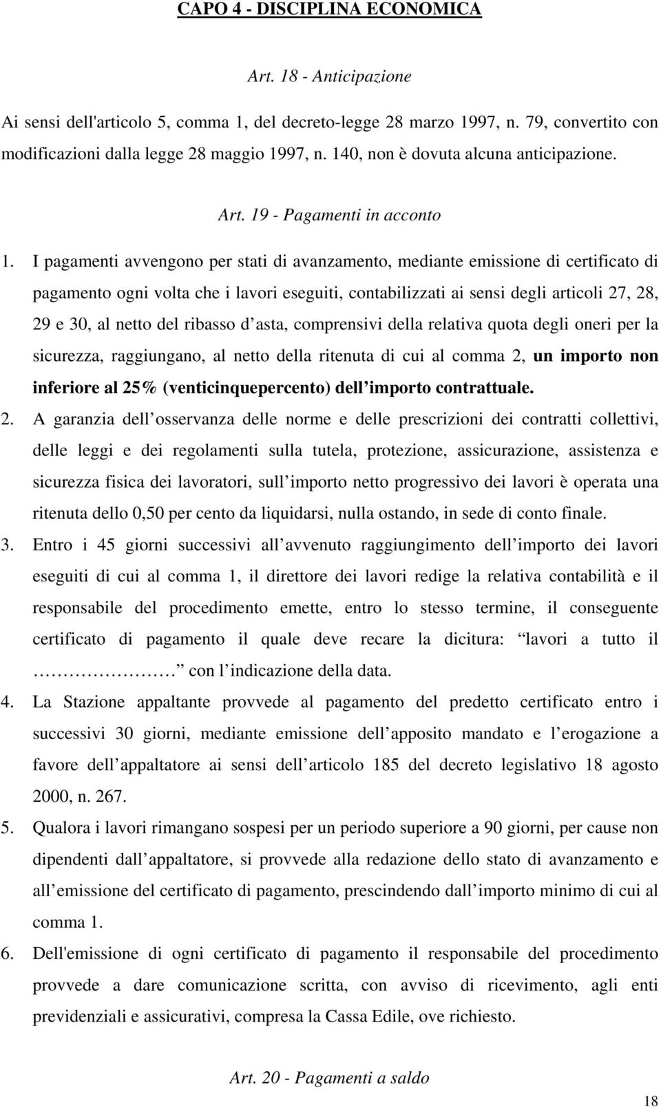 I pagamenti avvengono per stati di avanzamento, mediante emissione di certificato di pagamento ogni volta che i lavori eseguiti, contabilizzati ai sensi degli articoli 27, 28, 29 e 30, al netto del