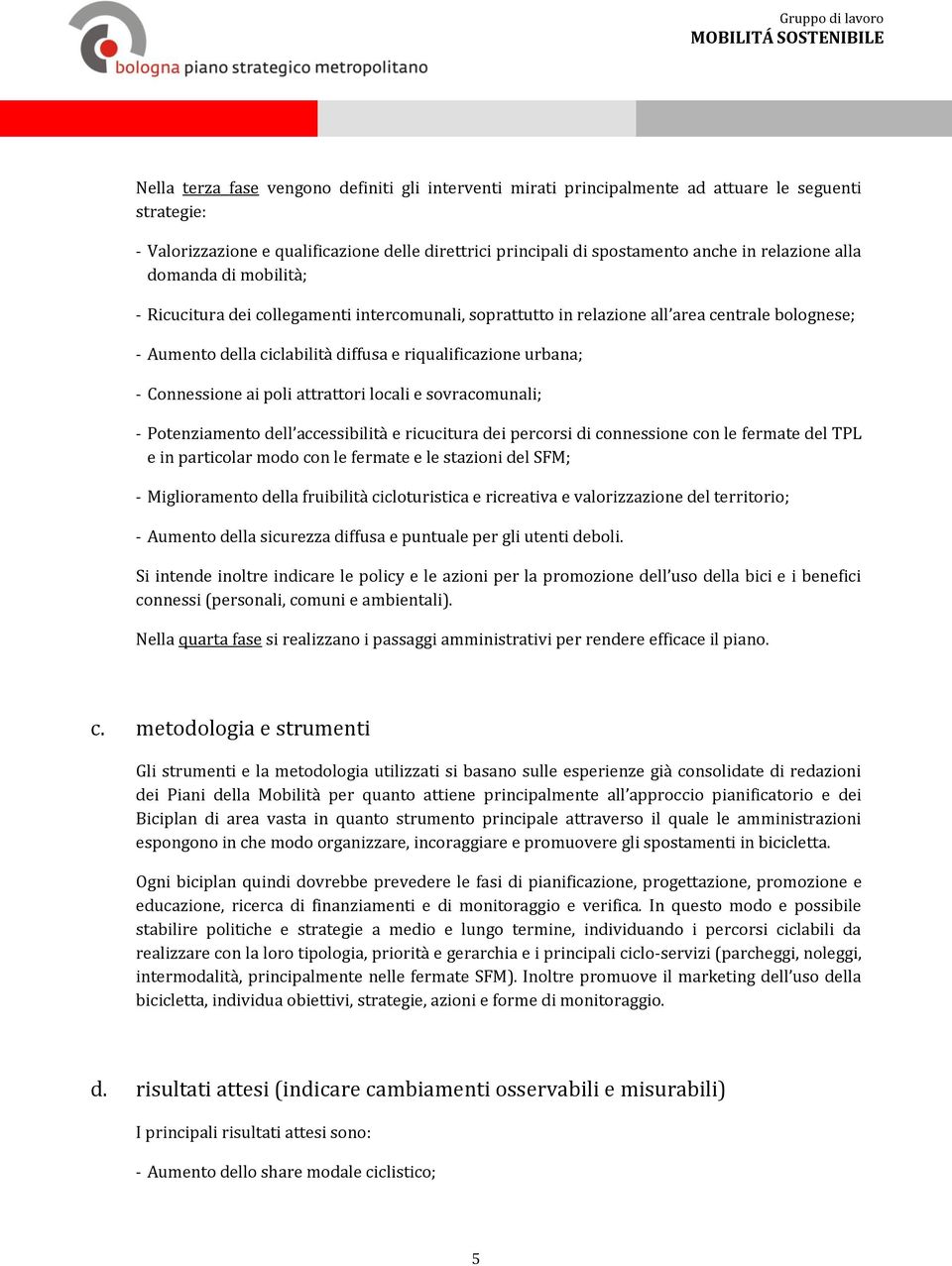 Connessione ai poli attrattori locali e sovracomunali; - Potenziamento dell accessibilità e ricucitura dei percorsi di connessione con le fermate del TPL e in particolar modo con le fermate e le